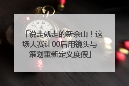 说走就走的新佘山！这场大赛让00后用镜头与策划重新定义度假
