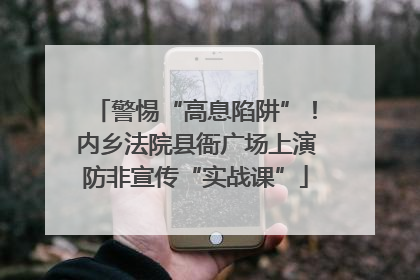 警惕“高息陷阱”！内乡法院县衙广场上演防非宣传“实战课”