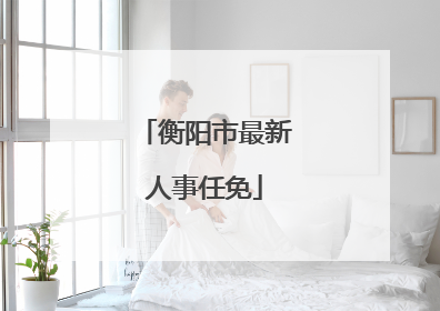 衡阳市最新人事任免