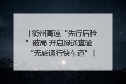 衢州高速“先行后验”破局 开启绿通查验“无感通行快车道”