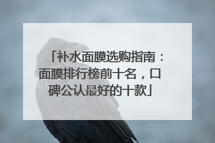 补水面膜选购指南：面膜排行榜前十名，口碑公认最好的十款
