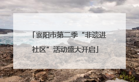 襄阳市第二季“非遗进社区”活动盛大开启