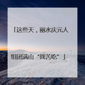 这些天，丽水庆元人组团满山“找苦吃”