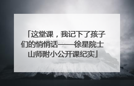 这堂课，我记下了孩子们的悄悄话——徐星院士山师附小公开课纪实