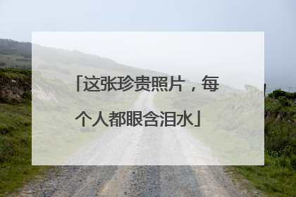 这张珍贵照片，每个人都眼含泪水