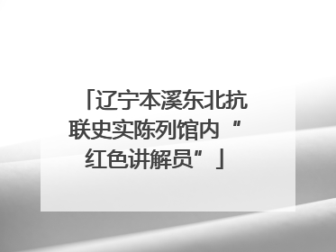 辽宁本溪东北抗联史实陈列馆内“红色讲解员”