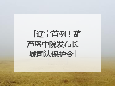 辽宁首例！葫芦岛中院发布长城司法保护令