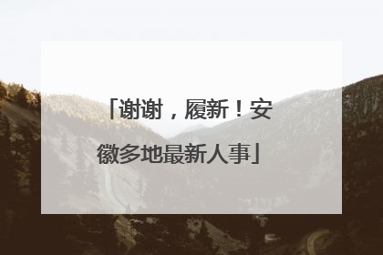 谢谢，履新！安徽多地最新人事