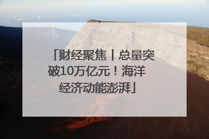 财经聚焦丨总量突破10万亿元！海洋经济动能澎湃