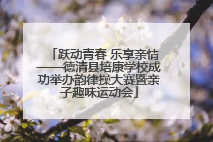 跃动青春 乐享亲情——德清县培康学校成功举办韵律操大赛暨亲子趣味运动会