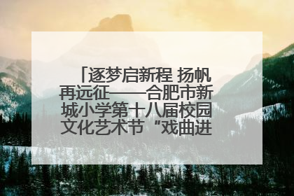 逐梦启新程 扬帆再远征——合肥市新城小学第十八届校园文化艺术节“戏曲进校园专场演出”