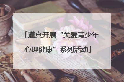道真开展“关爱青少年心理健康”系列活动