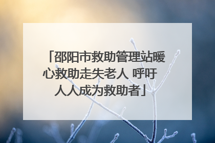 邵阳市救助管理站暖心救助走失老人 呼吁人人成为救助者