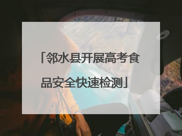 邻水县开展高考食品安全快速检测