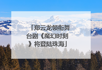 郑云龙领衔舞台剧《魔幻时刻》将登陆珠海
