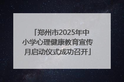郑州市2025年中小学心理健康教育宣传月启动仪式成功召开