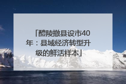 醴陵撤县设市40年：县域经济转型升级的鲜活样本