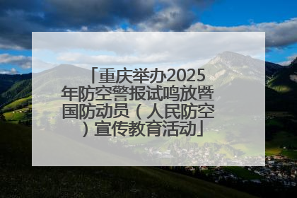 重庆举办2025年防空警报试鸣放暨国防动员（人民防空）宣传教育活动
