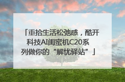 重拾生活松弛感，酷开科技AI闺蜜机C20系列做你的“解忧驿站”