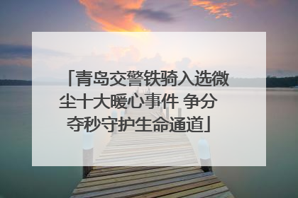 青岛交警铁骑入选微尘十大暖心事件 争分夺秒守护生命通道