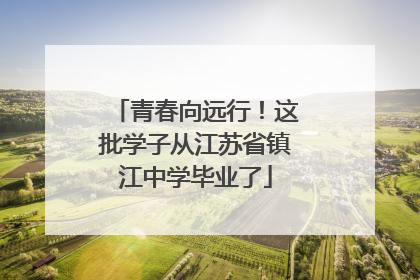 青春向远行！这批学子从江苏省镇江中学毕业了