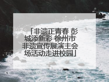 非遗正青春 彭城添新彩 徐州市非遗宣传展演主会场活动走进校园