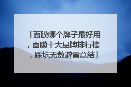 面膜哪个牌子最好用，面膜十大品牌排行榜，踩坑无数避雷总结