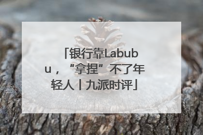 银行靠Labubu，“拿捏”不了年轻人丨九派时评
