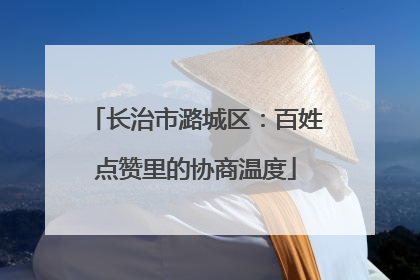 长治市潞城区：百姓点赞里的协商温度