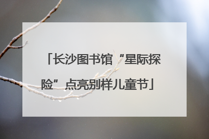 长沙图书馆“星际探险”点亮别样儿童节