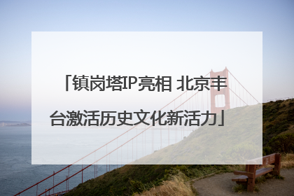 镇岗塔IP亮相 北京丰台激活历史文化新活力