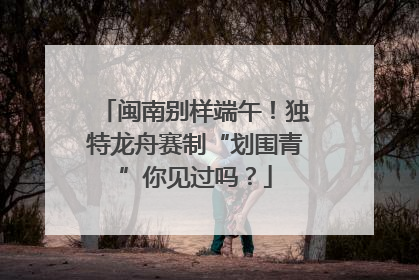 闽南别样端午！独特龙舟赛制“划围青”你见过吗？