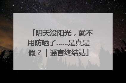 阴天没阳光，就不用防晒了……是真是假？｜谣言终结站