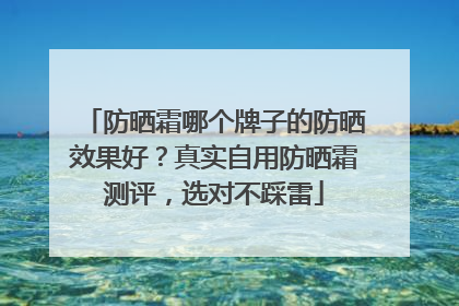 防晒霜哪个牌子的防晒效果好？真实自用防晒霜测评，选对不踩雷