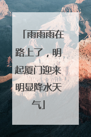 雨雨雨在路上了，明起厦门迎来明显降水天气