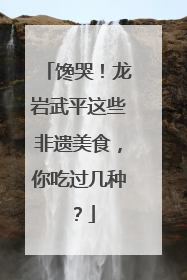 馋哭！龙岩武平这些非遗美食，你吃过几种？