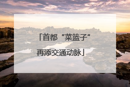 首都“菜篮子”再添交通动脉