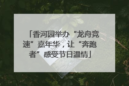 香河园举办“龙舟竞速”嘉年华，让“奔跑者”感受节日温情