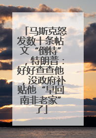 马斯克怒发数十条帖文“倒特”，特朗普：好好查查他，没政府补贴他“早回南非老家”了