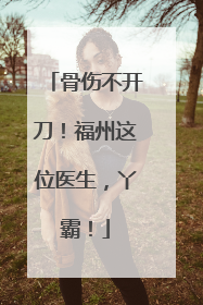 骨伤不开刀！福州这位医生，丫霸！