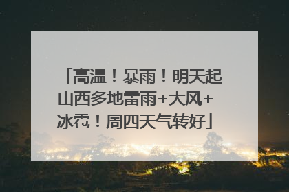 高温！暴雨！明天起山西多地雷雨+大风+冰雹！周四天气转好