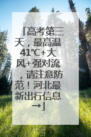高考第三天，最高温41℃+大风+强对流，请注意防范！河北最新出行信息→