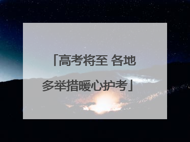 高考将至 各地多举措暖心护考
