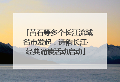 黄石等多个长江流域省市发起，诗韵长江·经典诵读活动启动