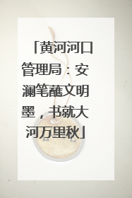 黄河河口管理局：安澜笔蘸文明墨，书就大河万里秋