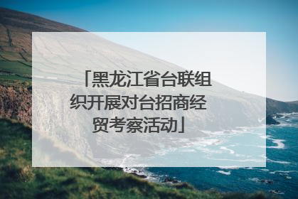 黑龙江省台联组织开展对台招商经贸考察活动