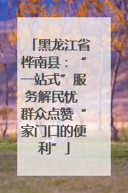 黑龙江省桦南县：“一站式”服务解民忧 群众点赞“家门口的便利”