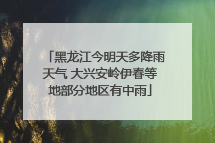 黑龙江今明天多降雨天气 大兴安岭伊春等地部分地区有中雨