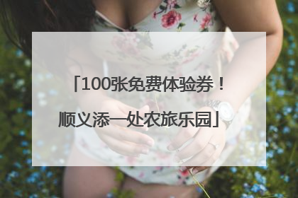 100张免费体验券！顺义添一处农旅乐园
