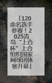 120余名选手参赛！2025青岛“上合杯”上合组织国家网球团体赛开幕